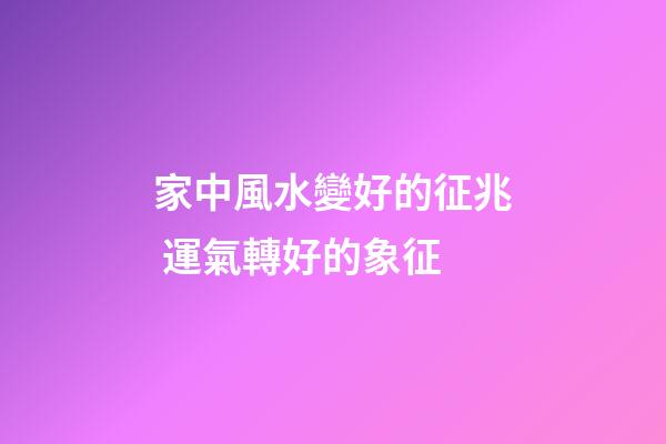 家中風水變好的征兆 運氣轉好的象征